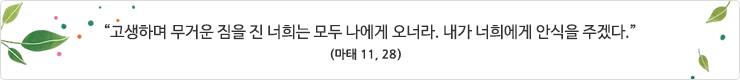 “고생하며 무거운 짐을 진 너희는 모두 나에게 오너라. 내가 너희에게 안식을 주겠다.”(마태 11, 28-30)